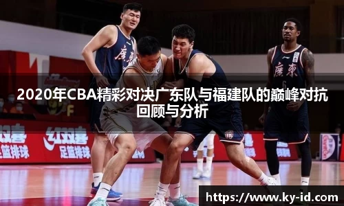2020年CBA精彩对决广东队与福建队的巅峰对抗回顾与分析