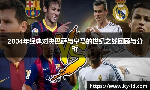 2004年经典对决巴萨与皇马的世纪之战回顾与分析