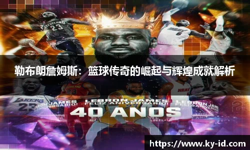 勒布朗詹姆斯：篮球传奇的崛起与辉煌成就解析