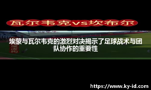 埃蒙与瓦尔韦克的激烈对决揭示了足球战术与团队协作的重要性