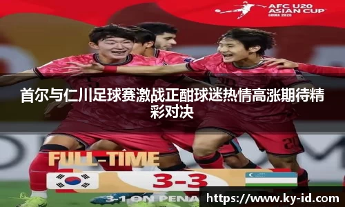首尔与仁川足球赛激战正酣球迷热情高涨期待精彩对决
