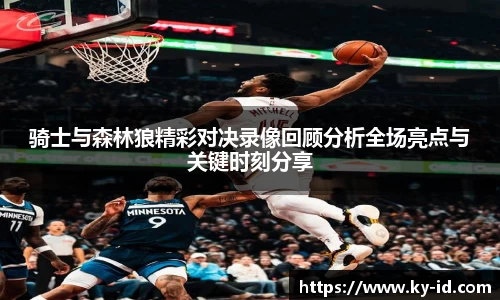 骑士与森林狼精彩对决录像回顾分析全场亮点与关键时刻分享