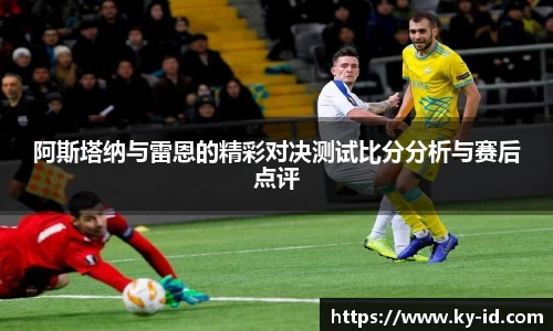阿斯塔纳与雷恩的精彩对决测试比分分析与赛后点评