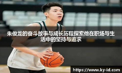 朱俊龙的奋斗故事与成长历程探索他在职场与生活中的坚持与追求