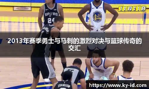 2013年赛季勇士与马刺的激烈对决与篮球传奇的交汇
