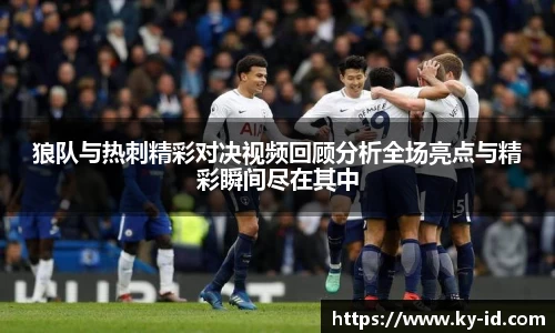 狼队与热刺精彩对决视频回顾分析全场亮点与精彩瞬间尽在其中