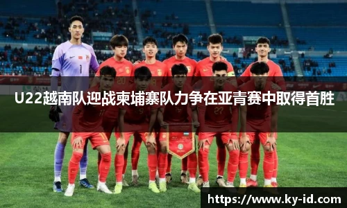 U22越南队迎战柬埔寨队力争在亚青赛中取得首胜
