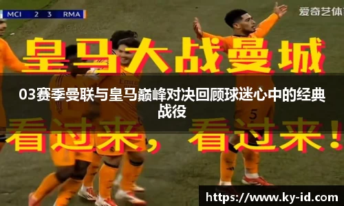 03赛季曼联与皇马巅峰对决回顾球迷心中的经典战役
