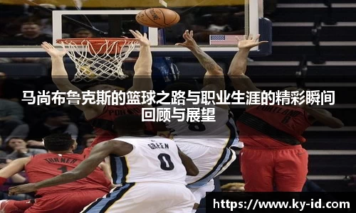 马尚布鲁克斯的篮球之路与职业生涯的精彩瞬间回顾与展望