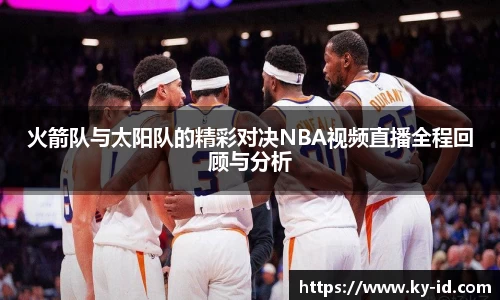 火箭队与太阳队的精彩对决NBA视频直播全程回顾与分析