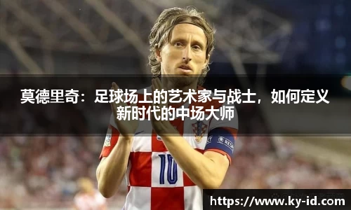 莫德里奇：足球场上的艺术家与战士，如何定义新时代的中场大师