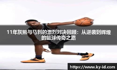 11年灰熊与马刺的激烈对决回顾：从逆袭到辉煌的篮球传奇之路
