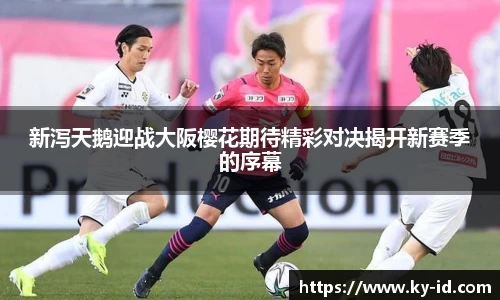 新泻天鹅迎战大阪樱花期待精彩对决揭开新赛季的序幕