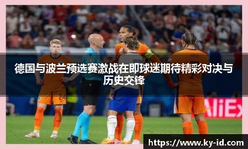 德国与波兰预选赛激战在即球迷期待精彩对决与历史交锋