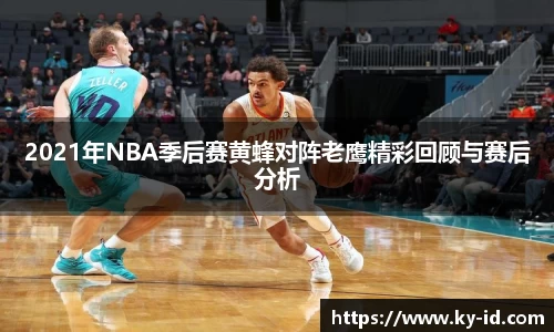 2021年NBA季后赛黄蜂对阵老鹰精彩回顾与赛后分析