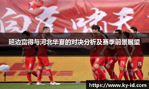 延边富得与河北华夏的对决分析及赛季前景展望