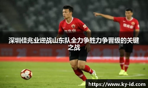 深圳佳兆业迎战山东队全力争胜力争晋级的关键之战