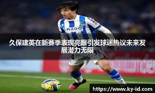 久保建英在新赛季表现亮眼引发球迷热议未来发展潜力无限