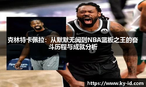 克林特卡佩拉：从默默无闻到NBA篮板之王的奋斗历程与成就分析