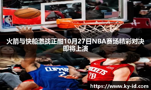 火箭与快船激战正酣10月27日NBA赛场精彩对决即将上演