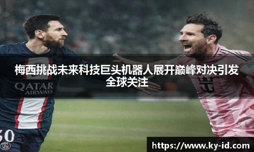 梅西挑战未来科技巨头机器人展开巅峰对决引发全球关注