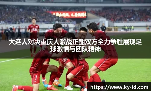 大连人对决重庆人激战正酣双方全力争胜展现足球激情与团队精神