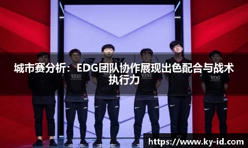 城市赛分析：EDG团队协作展现出色配合与战术执行力